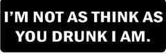 I'M NOT AS THINK AS YOU DRUNK I AM  (1 Dozen)