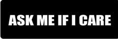 ASK ME IF I CARE (1 Dozen)