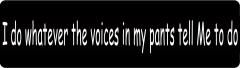 I DO WHATEVER THE VOICES IN MY PANTS TELL ME TO DO (1 Dozen)