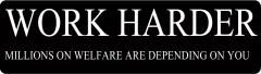 WORK HARDER MILLIONS ON WELFARE ARE DEPENDING ON YOU (1 Dozen)