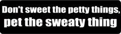 Don't sweat the petty things pet the sweaty things (1 Dozen)