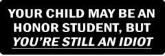 YOUR CHILD MAY BE AN HONOR STUDENT, BUT YOU'RE STILL AN IDIOT (1 Dozen)