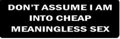 DON'T ASSUME I AM INTO CHEAP MEANINGLESS SEX (1 Dozen)