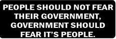 PEOPLE SHOULD NOT FEAR THEIR GOVERNMENT, GOVERNMENT SHOULD FEAR IT'S PEOPLE (1 Dozen)