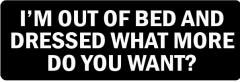 I'M OUT OF BED AND DRESSED WHAT MORE DO YOU WANT?  (1 Dozen)