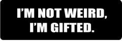 I'M NOT WEIRD, I'M GIFTED (1 Dozen)