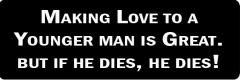 MAKING LOVE TO A YOUNGER MAN IS GREAT, BUT IF HE DIES, HE DIES!  (1 Dozen)