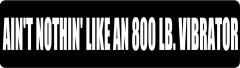 AIN'T NOTHIN' LIKE AN 800 LB. VIBRATOR (1 Dozen)