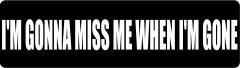 I'M GONNA MISS ME WHEN I'M GONE (1 Dozen)