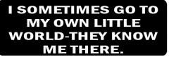 I SOMETIMES GO TO MY OWN LITTLE WORLD-THEY KNOW ME THERE(1 Dozen)