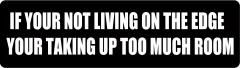 IF YOU'RE NOT LIVING ON THE EDGE YOUR TAKING UP TOO MUCH ROOM (1 Dozen)