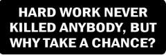 HARD WORK NEVER KILLED ANYBODY, BUT WHY TAKE A CHANCE? (1 Dozen)