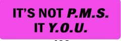 IT'S NOT P.M.S. IT'S Y.O.U. (1 Dozen)