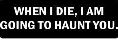 WHEN I DIE, I AM GOING TO HAUNT YOU  (1 Dozen)