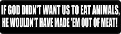 IF GOD DIDN'T WANT US TO EAT ANIMALS, HE WOULDN'T HAVE MADE 'EM OUT OF MEAT! (1 Dozen)