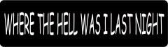 WHERE THE HELL WAS I LAST NIGHT (1 Dozen)